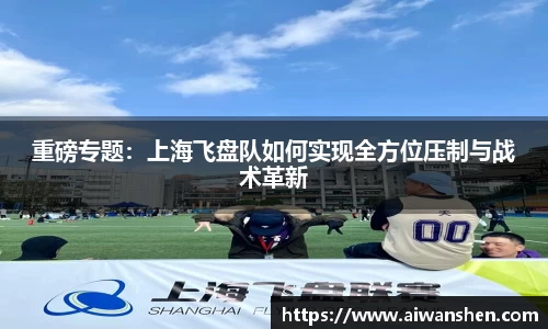 重磅专题：上海飞盘队如何实现全方位压制与战术革新